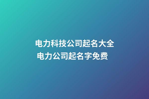 电力科技公司起名大全 电力公司起名字免费-第1张-公司起名-玄机派
